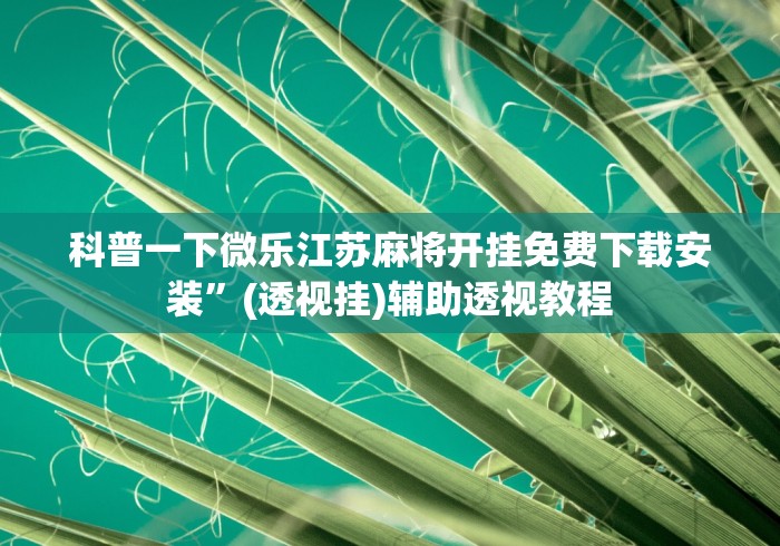 科普一下微乐江苏麻将开挂免费下载安装”(透视挂)辅助透视教程