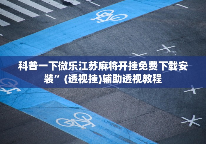 科普一下微乐江苏麻将开挂免费下载安装”(透视挂)辅助透视教程