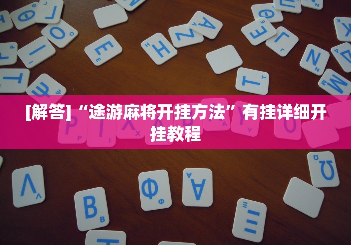[解答]“途游麻将开挂方法”有挂详细开挂教程
