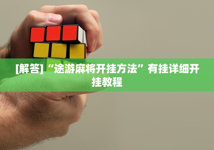 [解答]“途游麻将开挂方法”有挂详细开挂教程