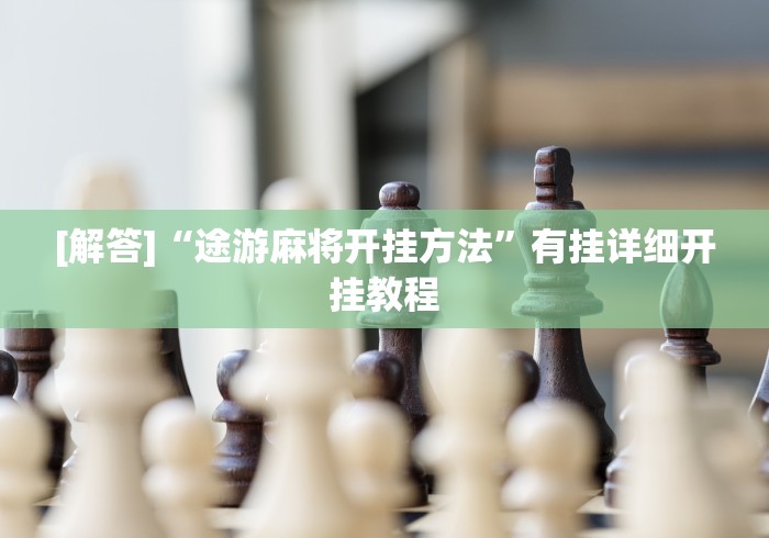 [解答]“途游麻将开挂方法”有挂详细开挂教程