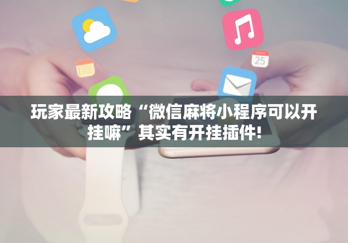 强烈推荐 "江西微乐麻将万能开挂器”详细分享装挂步骤教程