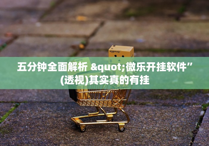 五分钟全面解析 "微乐开挂软件”(透视)其实真的有挂