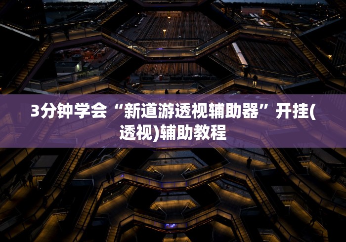 3分钟学会“新道游透视辅助器	”开挂(透视)辅助教程