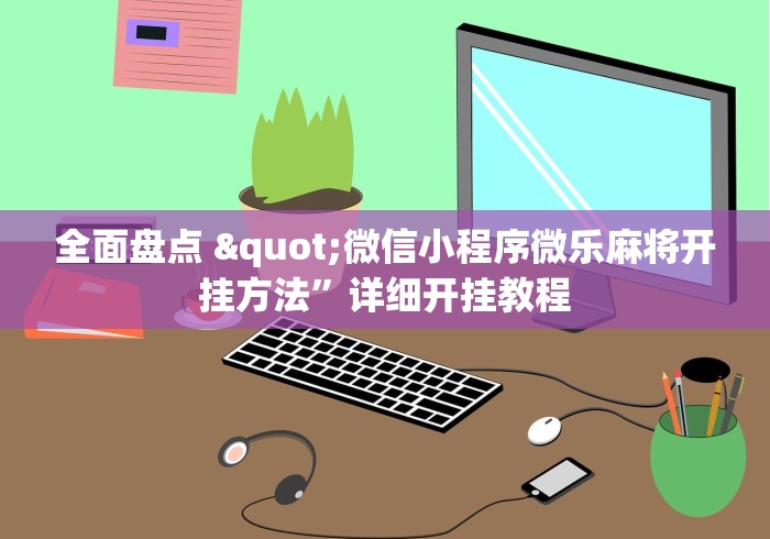 全面盘点 "微信小程序微乐麻将开挂方法”详细开挂教程