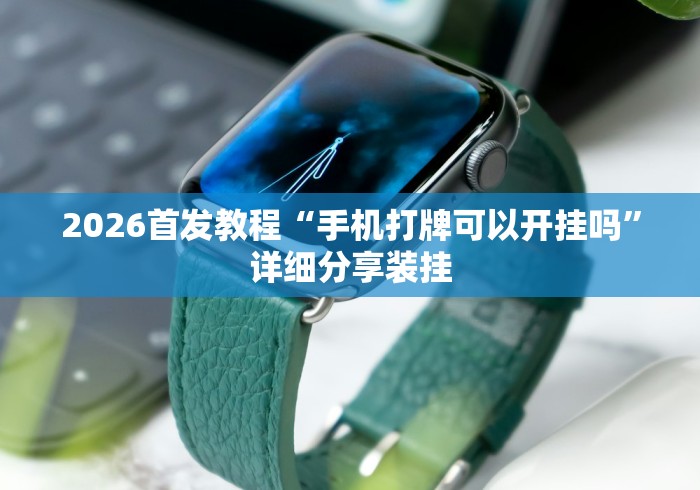 2026首发教程“手机打牌可以开挂吗	”详细分享装挂