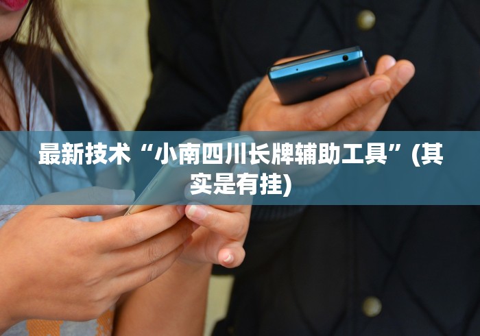 最新技术“小南四川长牌辅助工具	”(其实是有挂)