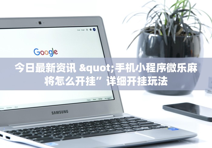 今日最新资讯 "手机小程序微乐麻将怎么开挂”详细开挂玩法