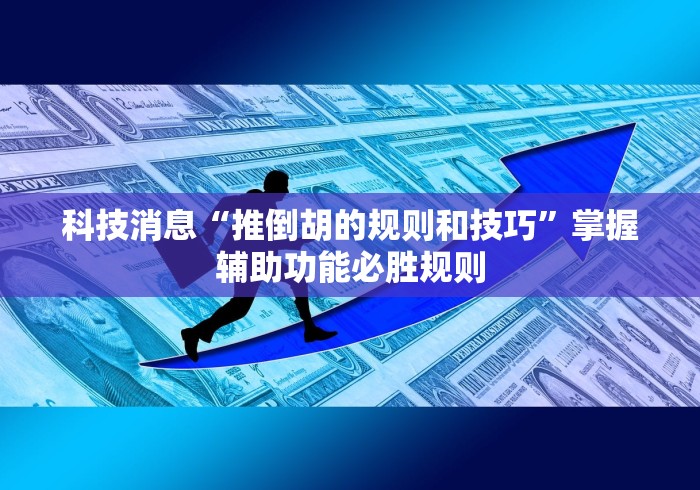 科技消息“推倒胡的规则和技巧”掌握辅助功能必胜规则