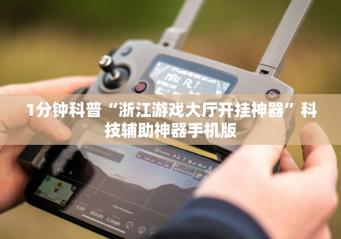 1分钟科普“浙江游戏大厅开挂神器”科技辅助神器手机版