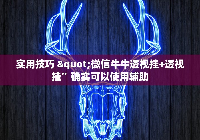 实用技巧 "微信牛牛透视挂+透视挂”确实可以使用辅助