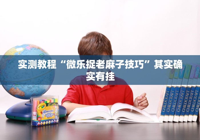 实测教程“微乐捉老麻子技巧	”其实确实有挂