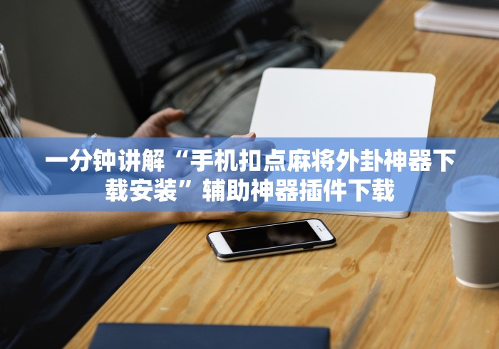 一分钟讲解“手机扣点麻将外卦神器下载安装”辅助神器插件下载