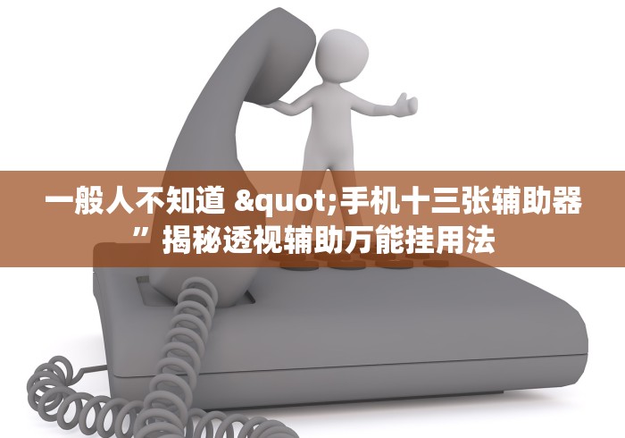 一般人不知道 "手机十三张辅助器	”揭秘透视辅助万能挂用法