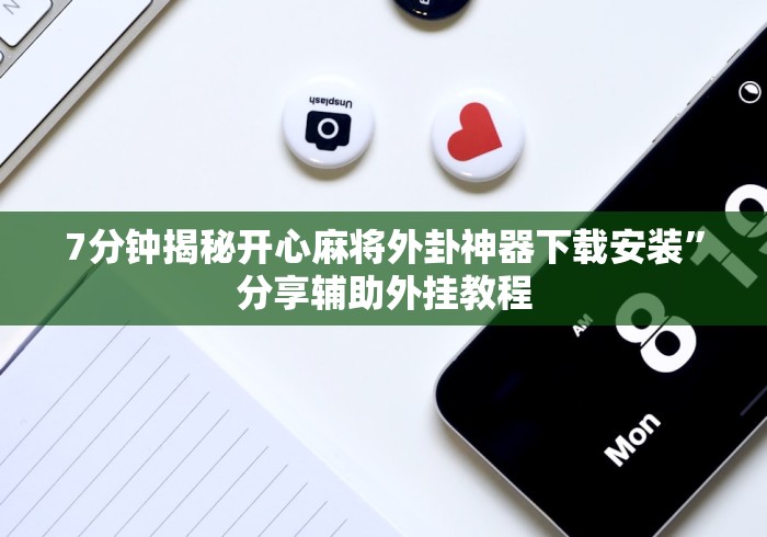 7分钟揭秘开心麻将外卦神器下载安装”分享辅助外挂教程