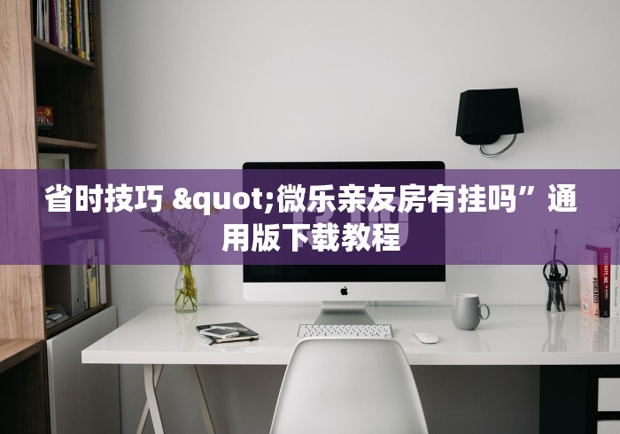 省时技巧 "微乐亲友房有挂吗”通用版下载教程