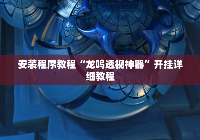 安装程序教程“龙鸣透视神器”开挂详细教程