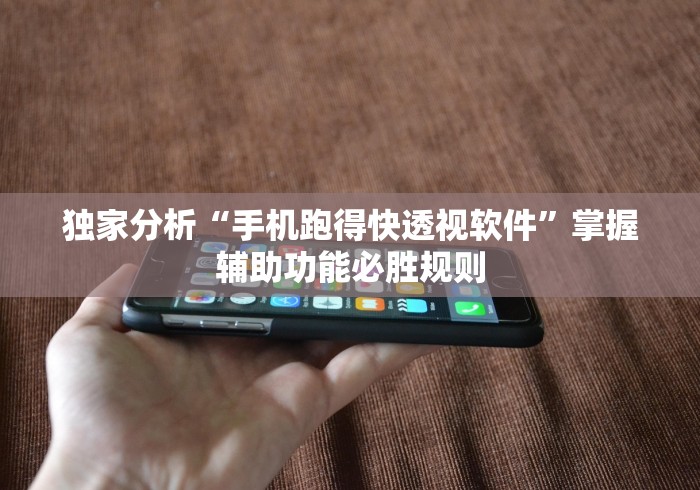 独家分析“手机跑得快透视软件”掌握辅助功能必胜规则