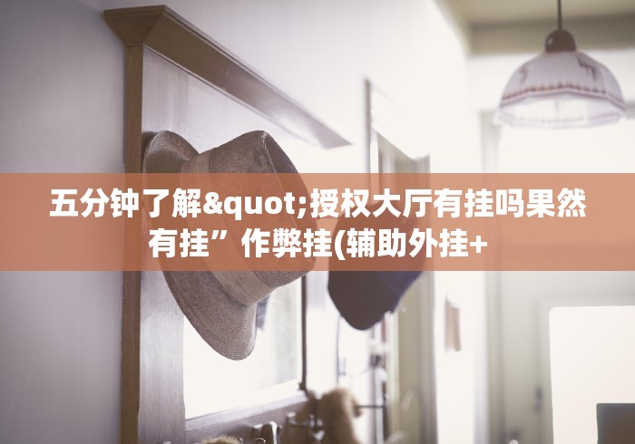 五分钟了解"授权大厅有挂吗果然有挂”作弊挂(辅助外挂+