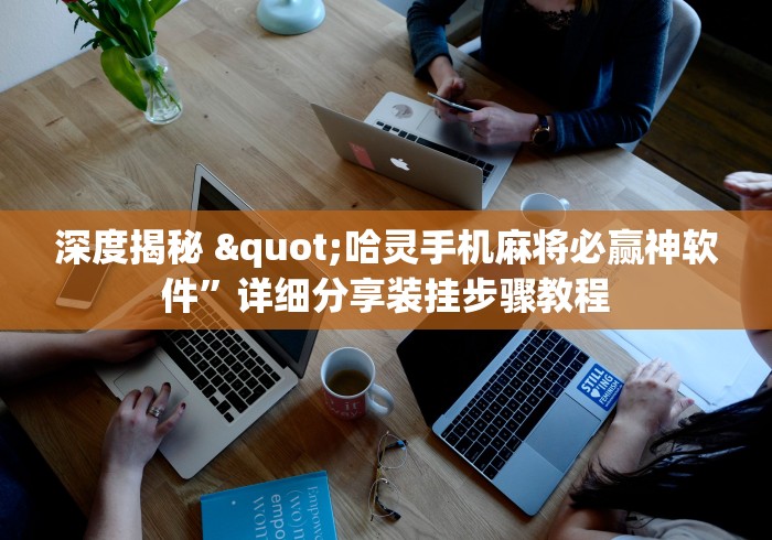 深度揭秘 "哈灵手机麻将必赢神软件”详细分享装挂步骤教程
