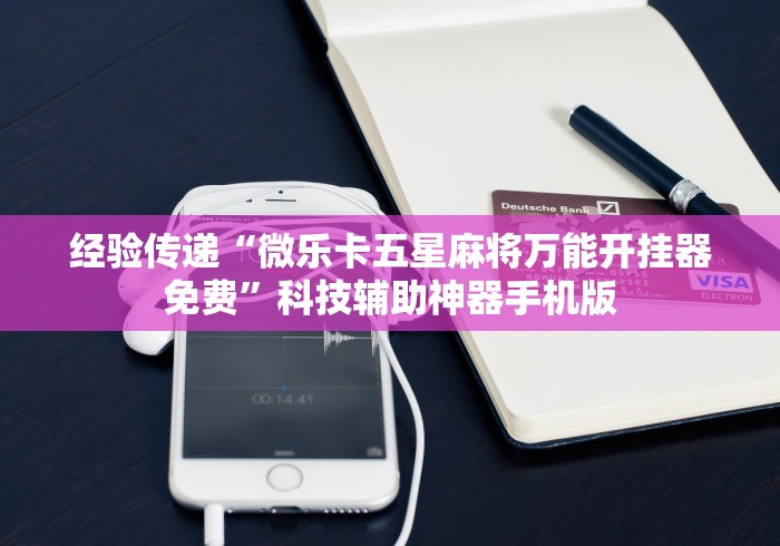 经验传递“微乐卡五星麻将万能开挂器免费”科技辅助神器手机版
