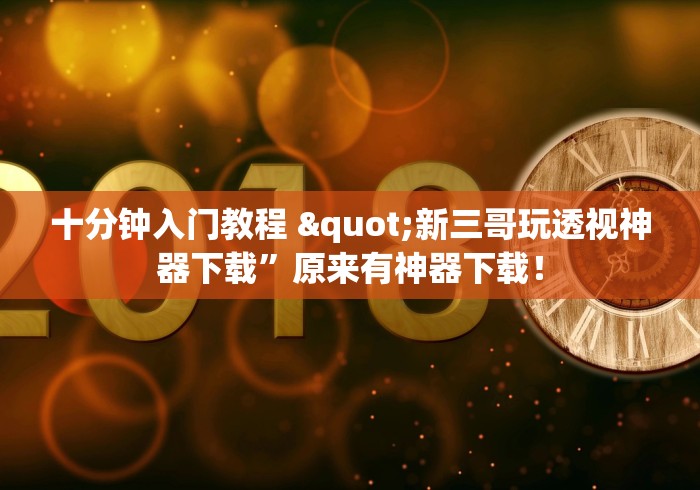 十分钟入门教程 "新三哥玩透视神器下载”原来有神器下载！