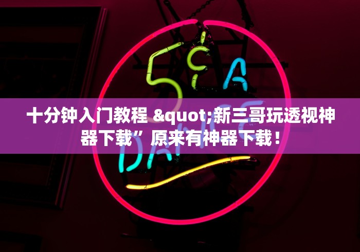 十分钟入门教程 "新三哥玩透视神器下载	”原来有神器下载！