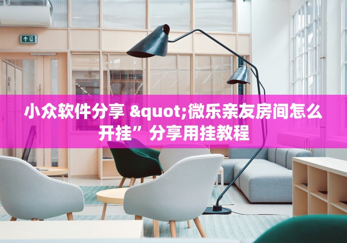 小众软件分享 "微乐亲友房间怎么开挂”分享用挂教程
