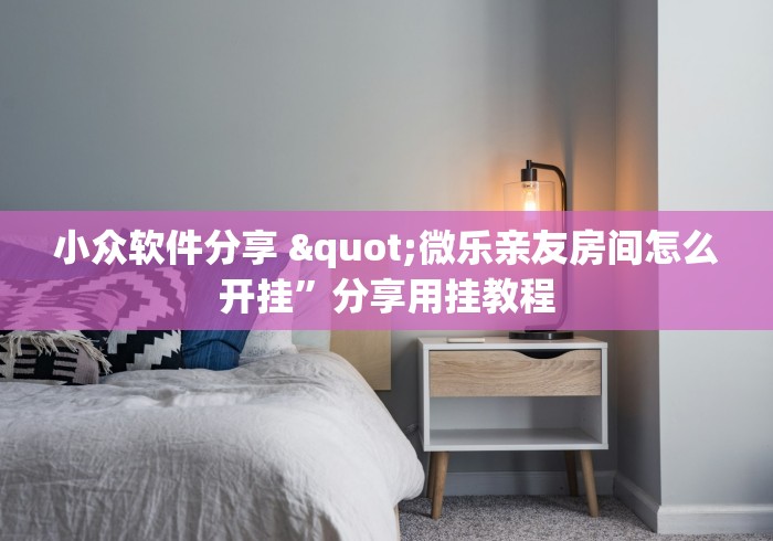 小众软件分享 "微乐亲友房间怎么开挂”分享用挂教程