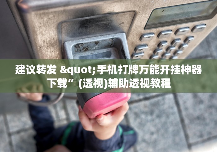 建议转发 "手机打牌万能开挂神器下载”(透视)辅助透视教程