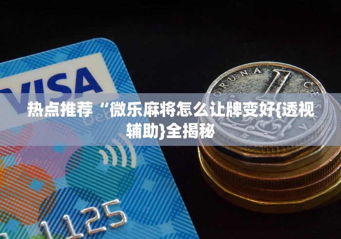 热点推荐“微乐麻将怎么让牌变好{透视辅助}全揭秘