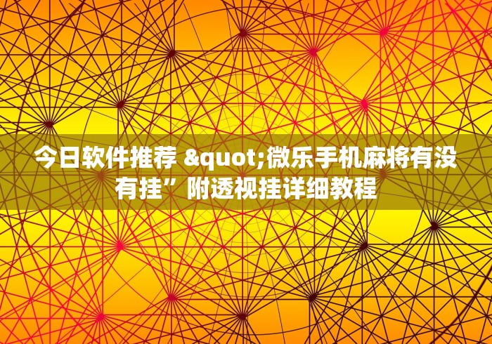 今日软件推荐 "微乐手机麻将有没有挂”附透视挂详细教程