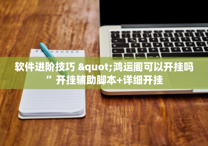 软件进阶技巧 "鸿运阁可以开挂吗”开挂辅助脚本+详细开挂