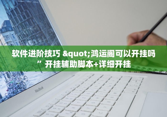 软件进阶技巧 "鸿运阁可以开挂吗”开挂辅助脚本+详细开挂
