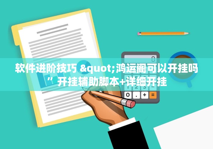 软件进阶技巧 "鸿运阁可以开挂吗	”开挂辅助脚本+详细开挂