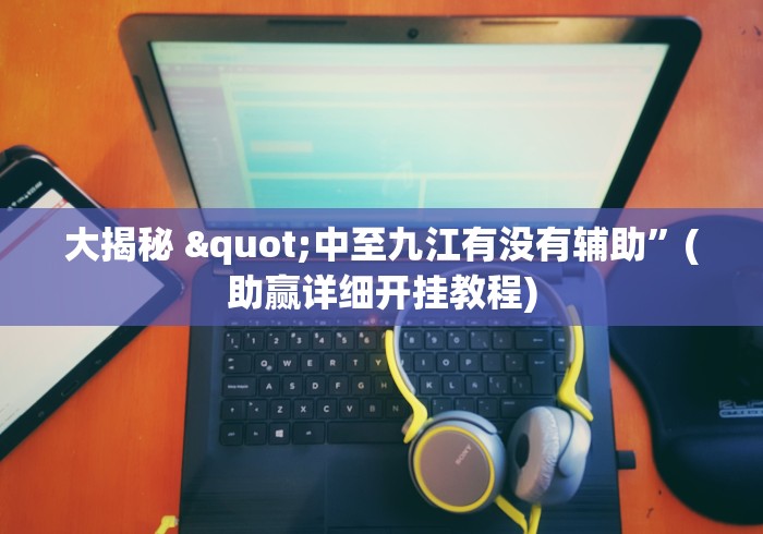 大揭秘 "中至九江有没有辅助”(助赢详细开挂教程)