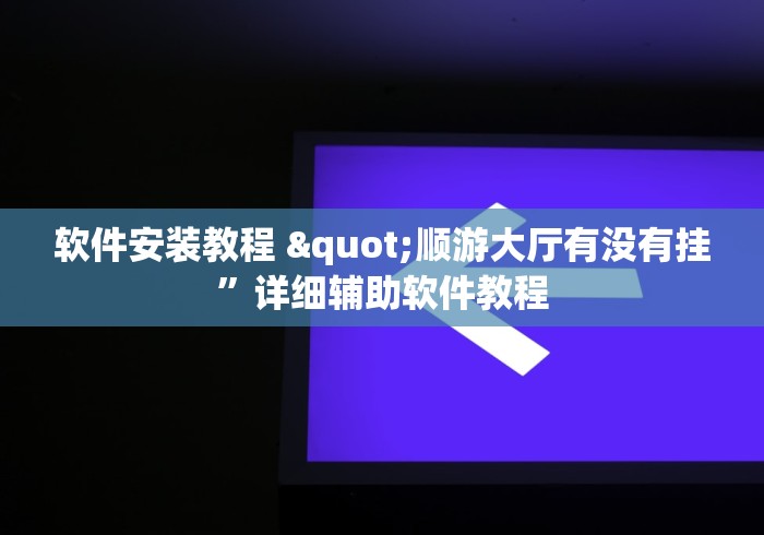软件安装教程 "顺游大厅有没有挂”详细辅助软件教程