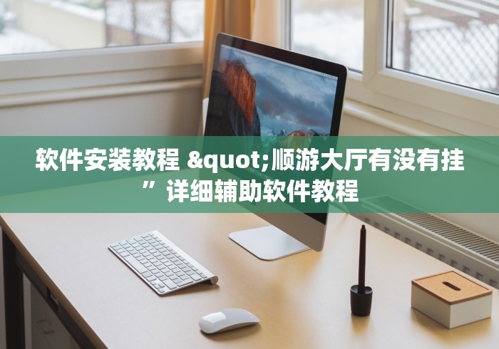 软件安装教程 "顺游大厅有没有挂”详细辅助软件教程