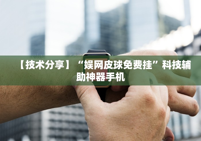 【技术分享】“娱网皮球免费挂”科技辅助神器手机