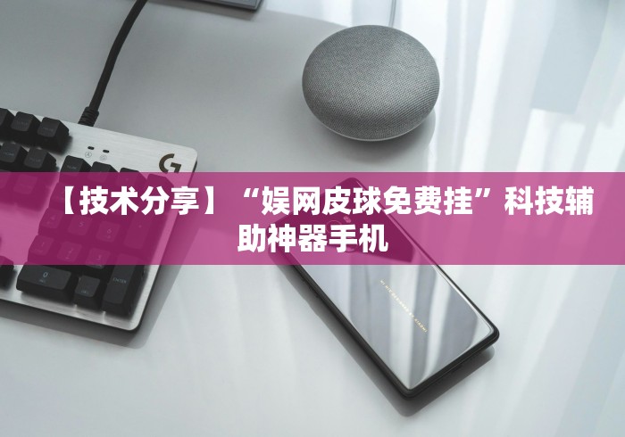 【技术分享】“娱网皮球免费挂	”科技辅助神器手机