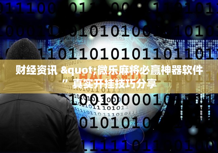 财经资讯 "微乐麻将必赢神器软件”真实开挂技巧分享