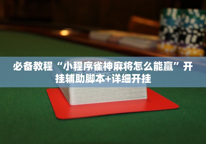 必备教程“小程序雀神麻将怎么能赢”开挂辅助脚本+详细开挂
