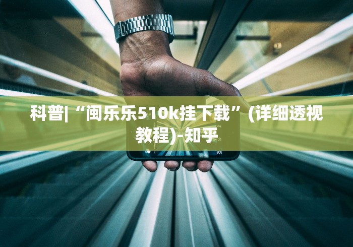 科普|“闽乐乐510k挂下载”(详细透视教程)-知乎