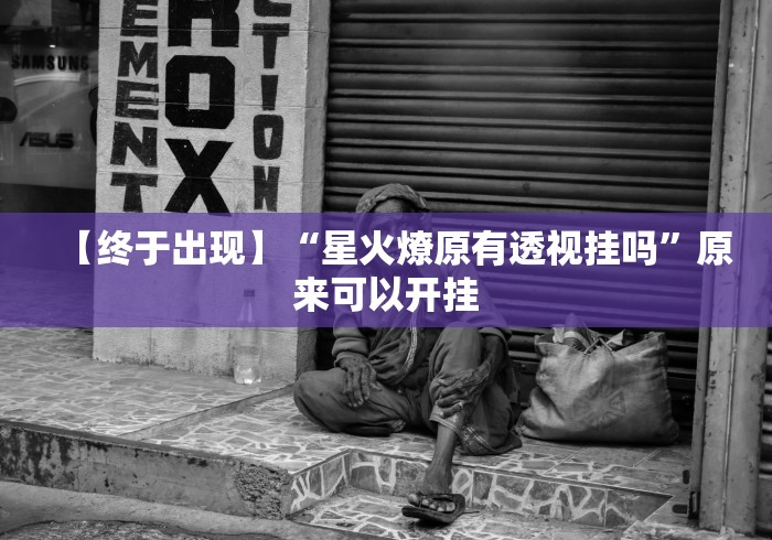【终于出现】“星火燎原有透视挂吗”原来可以开挂