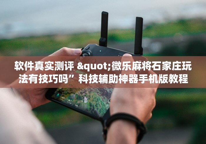 软件真实测评 "微乐麻将石家庄玩法有技巧吗”科技辅助神器手机版教程