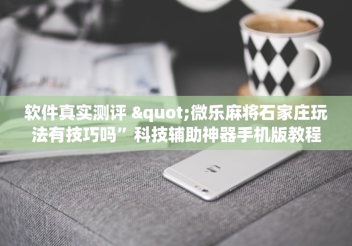 软件真实测评 "微乐麻将石家庄玩法有技巧吗”科技辅助神器手机版教程