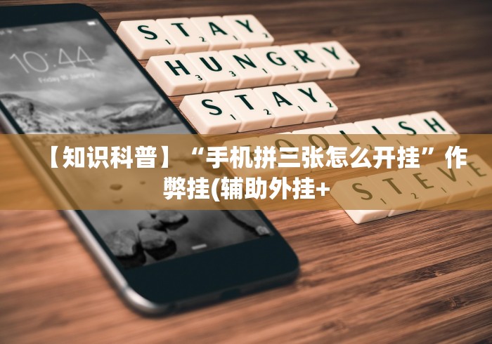 【知识科普】“手机拼三张怎么开挂”作弊挂(辅助外挂+