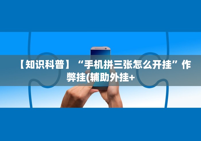 【知识科普】“手机拼三张怎么开挂”作弊挂(辅助外挂+