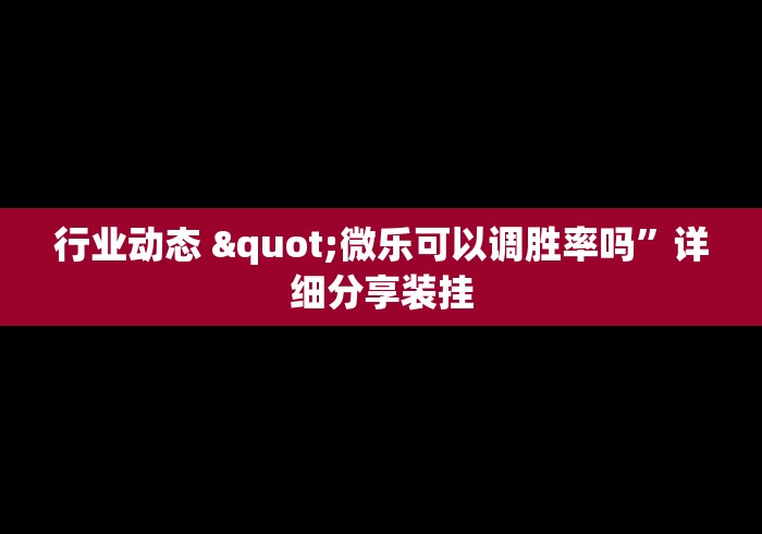 行业动态 "微乐可以调胜率吗”详细分享装挂