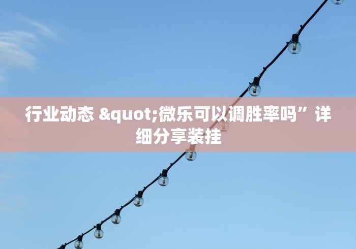 行业动态 "微乐可以调胜率吗”详细分享装挂